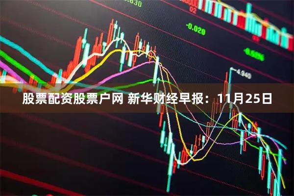 股票配资股票户网 新华财经早报：11月25日