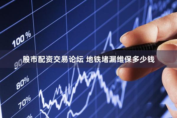 股市配资交易论坛 地铁堵漏维保多少钱