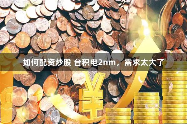如何配资炒股 台积电2nm，需求太大了