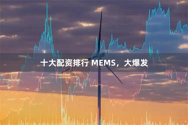十大配资排行 MEMS，大爆发