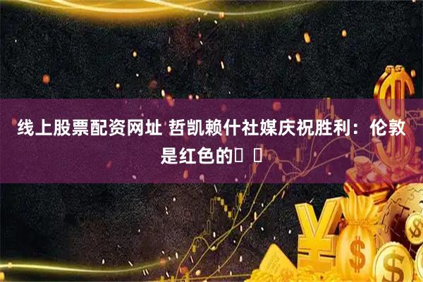 线上股票配资网址 哲凯赖什社媒庆祝胜利：伦敦是红色的❤️