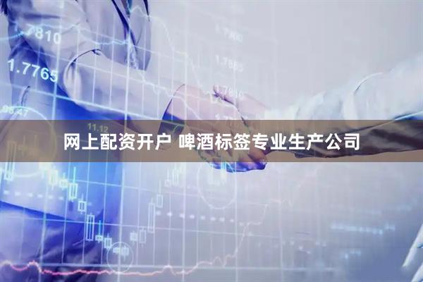 网上配资开户 啤酒标签专业生产公司