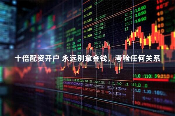 十倍配资开户 永远别拿金钱，考验任何关系