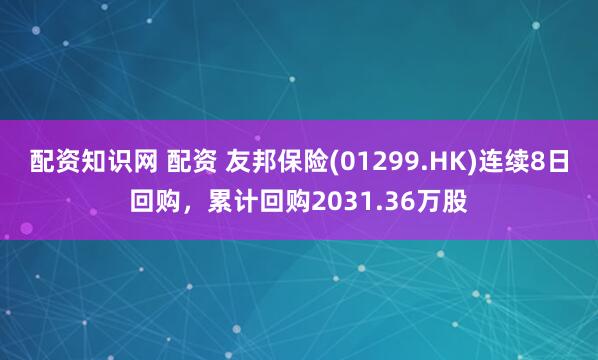 配资知识网 配资 友邦保险(01299.HK)连续8日回购，累计回购2031.36万股