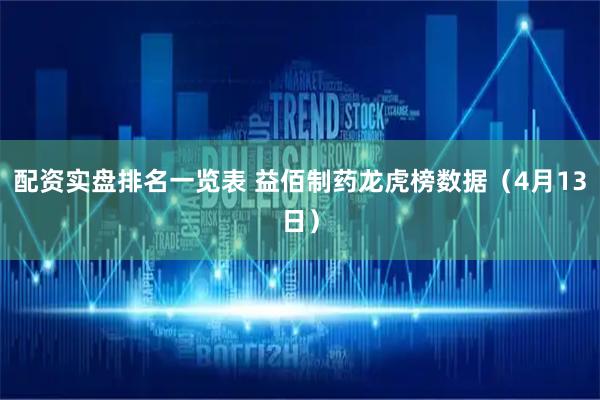 配资实盘排名一览表 益佰制药龙虎榜数据（4月13日）